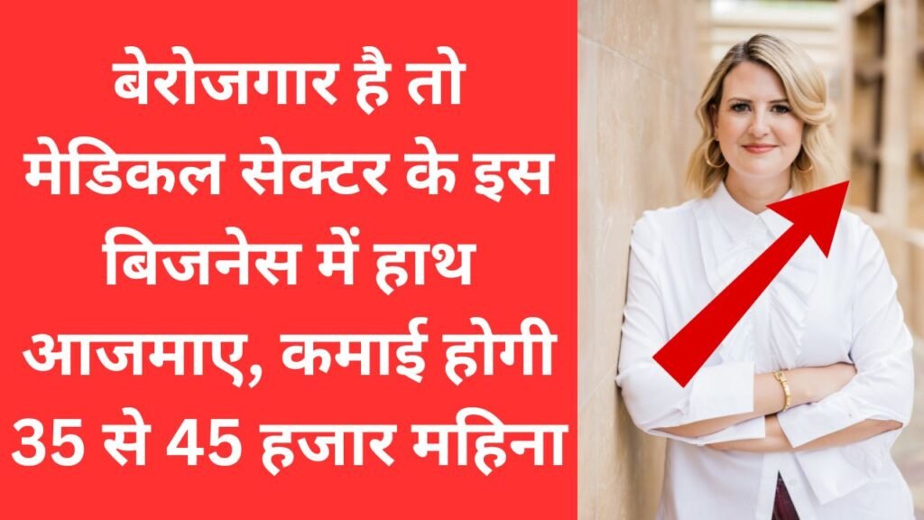 बेरोजगार है तो मेडिकल सेक्टर के इस बिजनेस में हाथ आजमाए, कमाई होगी 35 से 45 हजार महिना